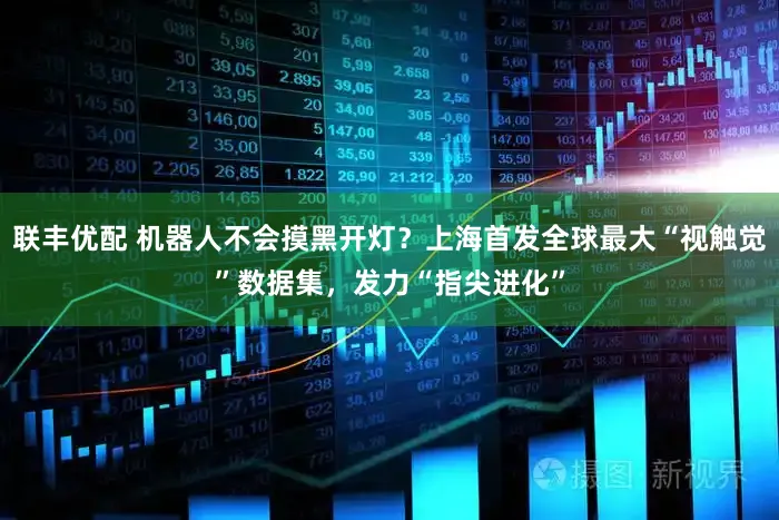 联丰优配 机器人不会摸黑开灯？上海首发全球最大“视触觉”数据集，发力“指尖进化”