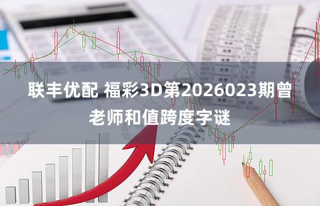 联丰优配 福彩3D第2026023期曾老师和值跨度字谜