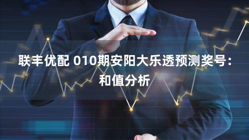 联丰优配 010期安阳大乐透预测奖号：和值分析