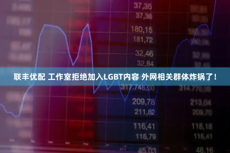 联丰优配 工作室拒绝加入LGBT内容 外网相关群体炸锅了！