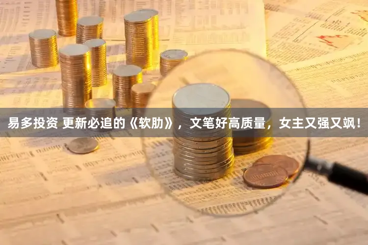 易多投资 更新必追的《软肋》，文笔好高质量，女主又强又飒！