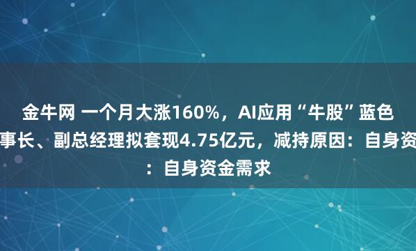 金牛网 一个月大涨160%，AI应用“牛股”蓝色光标董事长、副总经理拟套现4.75亿元，减持原因：自身资金需求