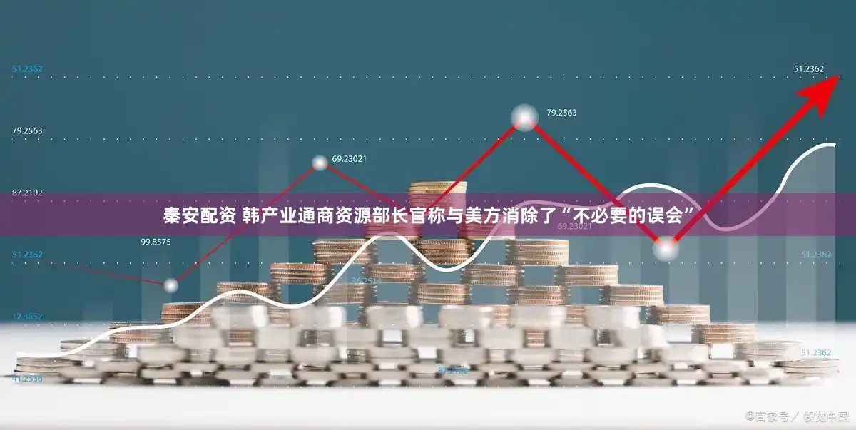 秦安配资 韩产业通商资源部长官称与美方消除了“不必要的误会”