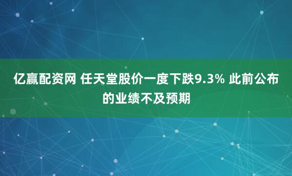 亿赢配资网 任天堂股价一度下跌9.3% 此前公布的业绩不及预期