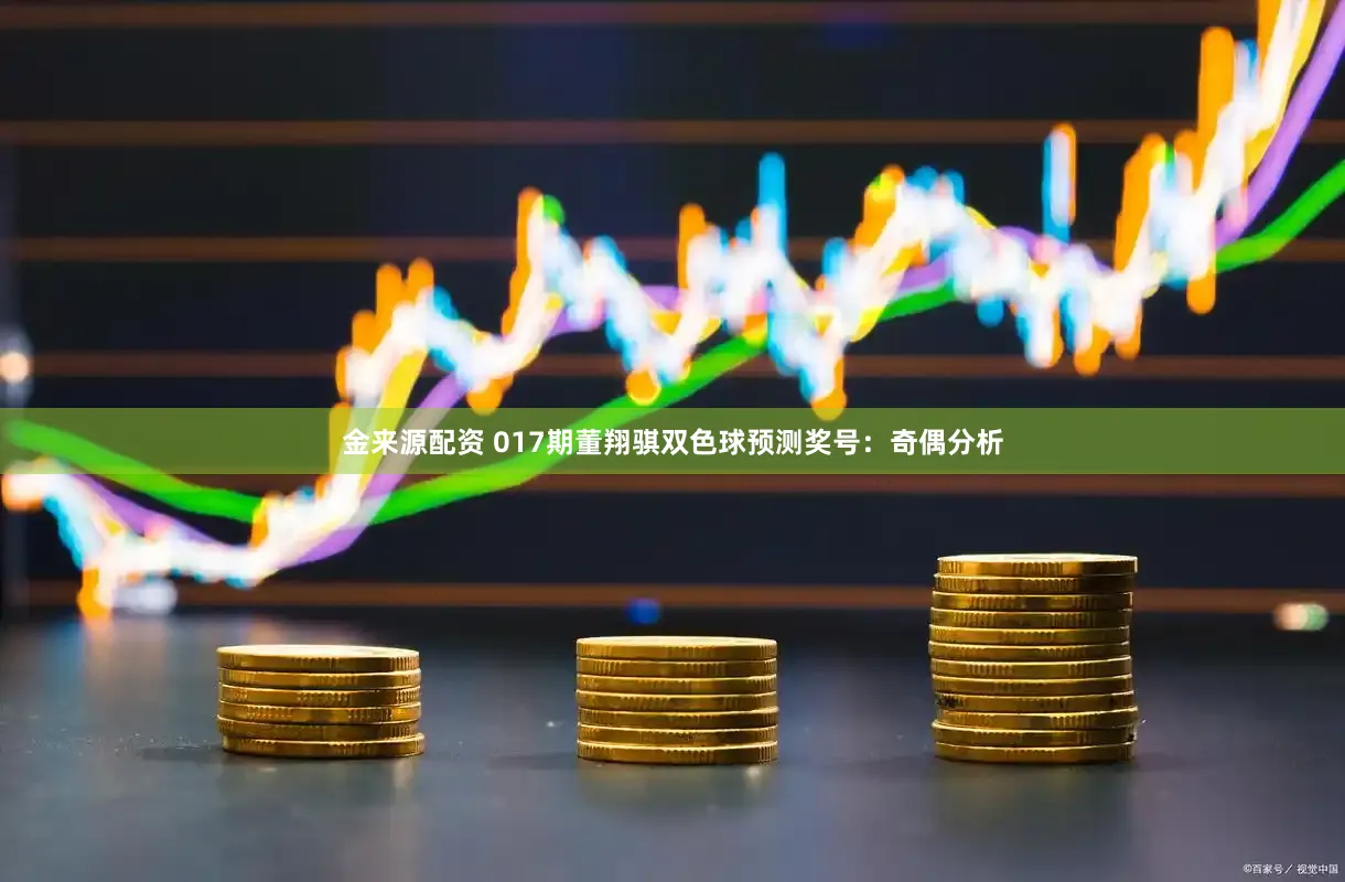 金来源配资 017期董翔骐双色球预测奖号：奇偶分析
