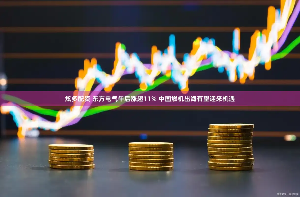 炫多配资 东方电气午后涨超11% 中国燃机出海有望迎来机遇