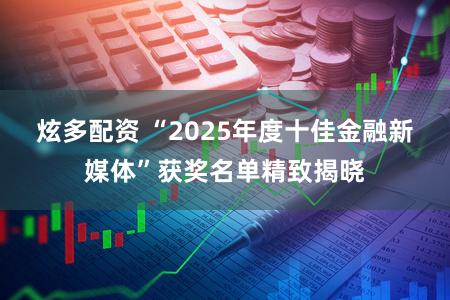 炫多配资 “2025年度十佳金融新媒体”获奖名单精致揭晓