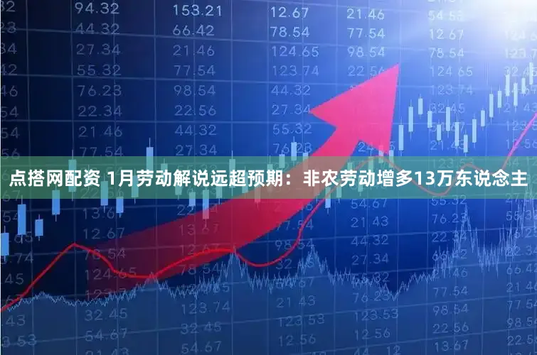 点搭网配资 1月劳动解说远超预期：非农劳动增多13万东说念主