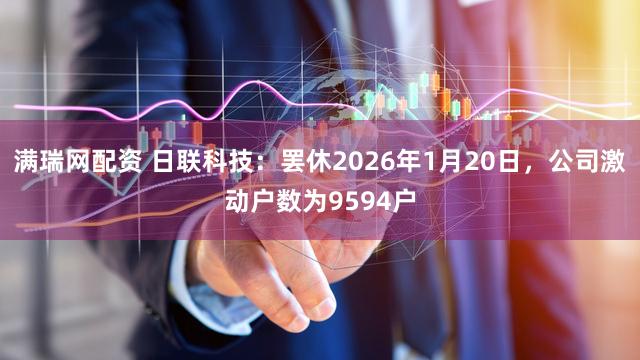 满瑞网配资 日联科技：罢休2026年1月20日，公司激动户数为9594户