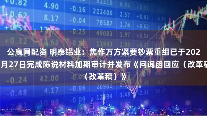 公赢网配资 明泰铝业：焦作万方紧要钞票重组已于2026年1月27日完成陈说材料加期审计并发布《问询函回应（改革稿）》