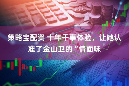 策略宝配资 十年干事体验，让她认准了金山卫的“情面味