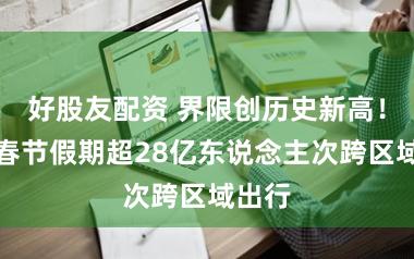 好股友配资 界限创历史新高！本年春节假期超28亿东说念主次跨区域出行