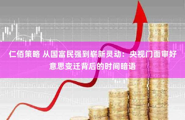 仁佰策略 从国富民强到崭新灵动：央视门面审好意思变迁背后的时间暗语