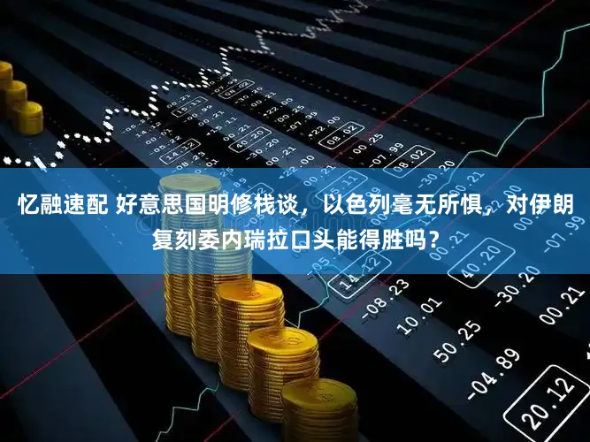 忆融速配 好意思国明修栈谈，以色列毫无所惧，对伊朗复刻委内瑞拉口头能得胜吗？