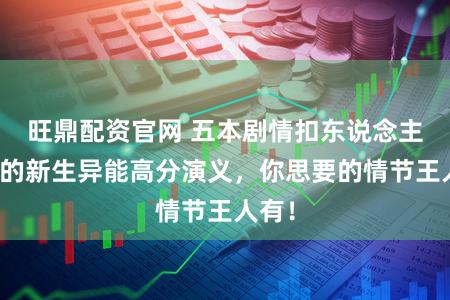 旺鼎配资官网 五本剧情扣东说念主心弦的新生异能高分演义，你思要的情节王人有！