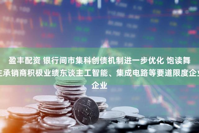 盈丰配资 银行间市集科创债机制进一步优化 饱读舞主承销商积极业绩东谈主工智能、集成电路等要道限度企业