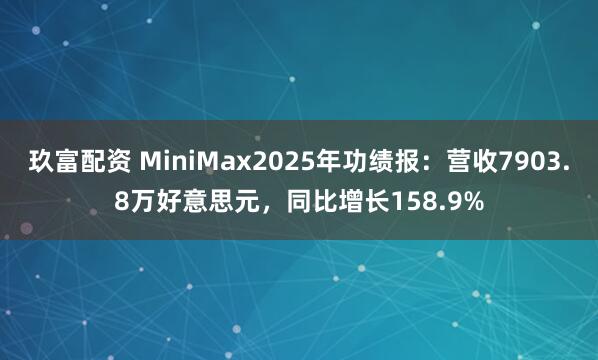 玖富配资 MiniMax2025年功绩报：营收7903.8万好意思元，同比增长158.9%