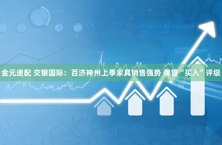 金元速配 交银国际：百济神州上季家具销售强势 保管“买入”评级