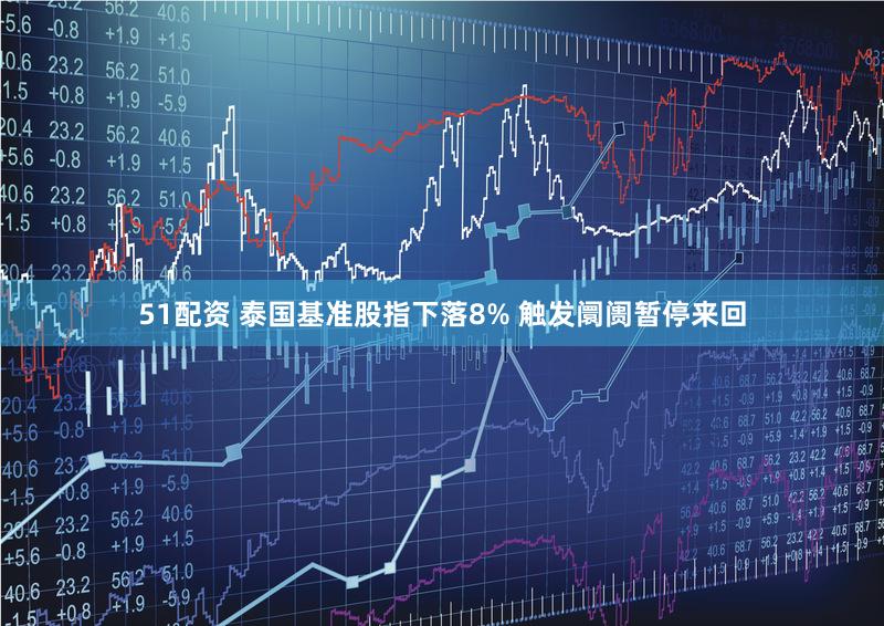 51配资 泰国基准股指下落8% 触发阛阓暂停来回