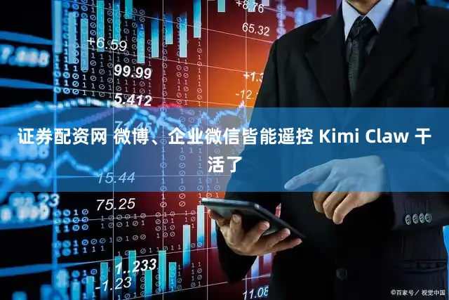 证券配资网 微博、企业微信皆能遥控 Kimi Claw 干活了