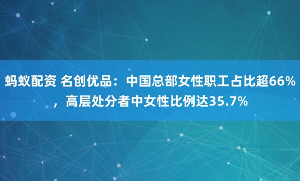 蚂蚁配资 名创优品：中国总部女性职工占比超66%，高层处分者中女性比例达35.7%