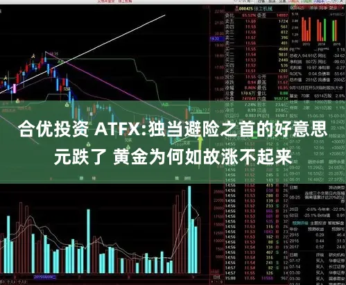 合优投资 ATFX:独当避险之首的好意思元跌了 黄金为何如故涨不起来