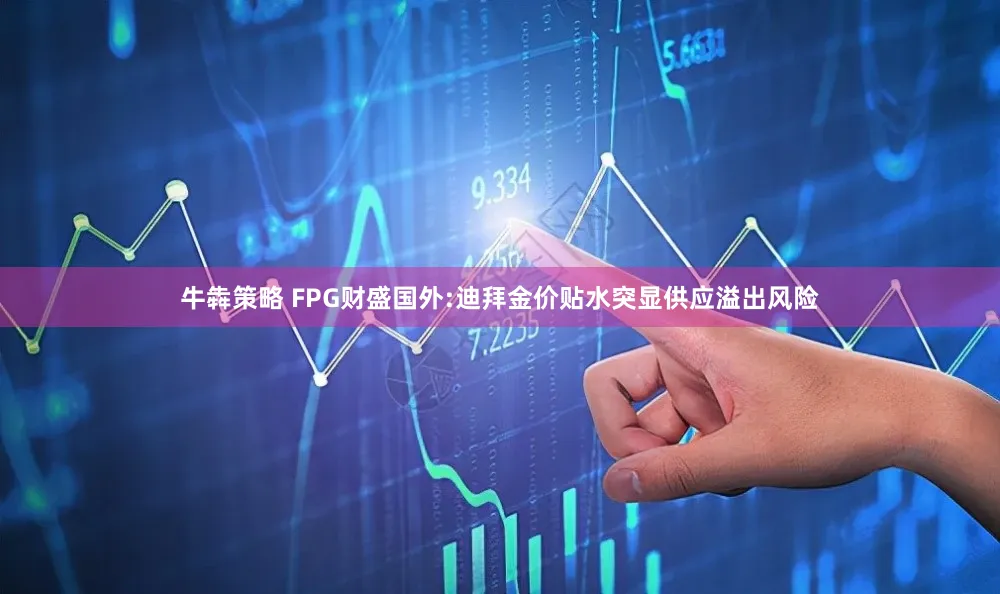 牛犇策略 FPG财盛国外:迪拜金价贴水突显供应溢出风险