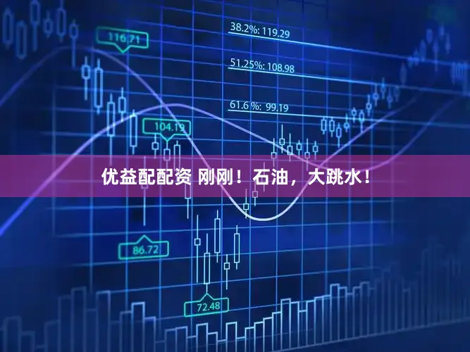 优益配配资 刚刚!石油,大跳水!