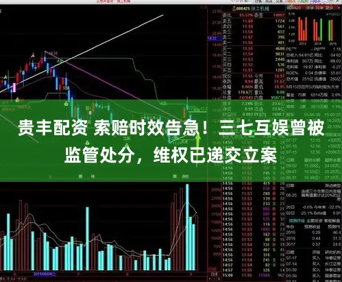 贵丰配资 索赔时效告急！三七互娱曾被监管处分，维权已递交立案