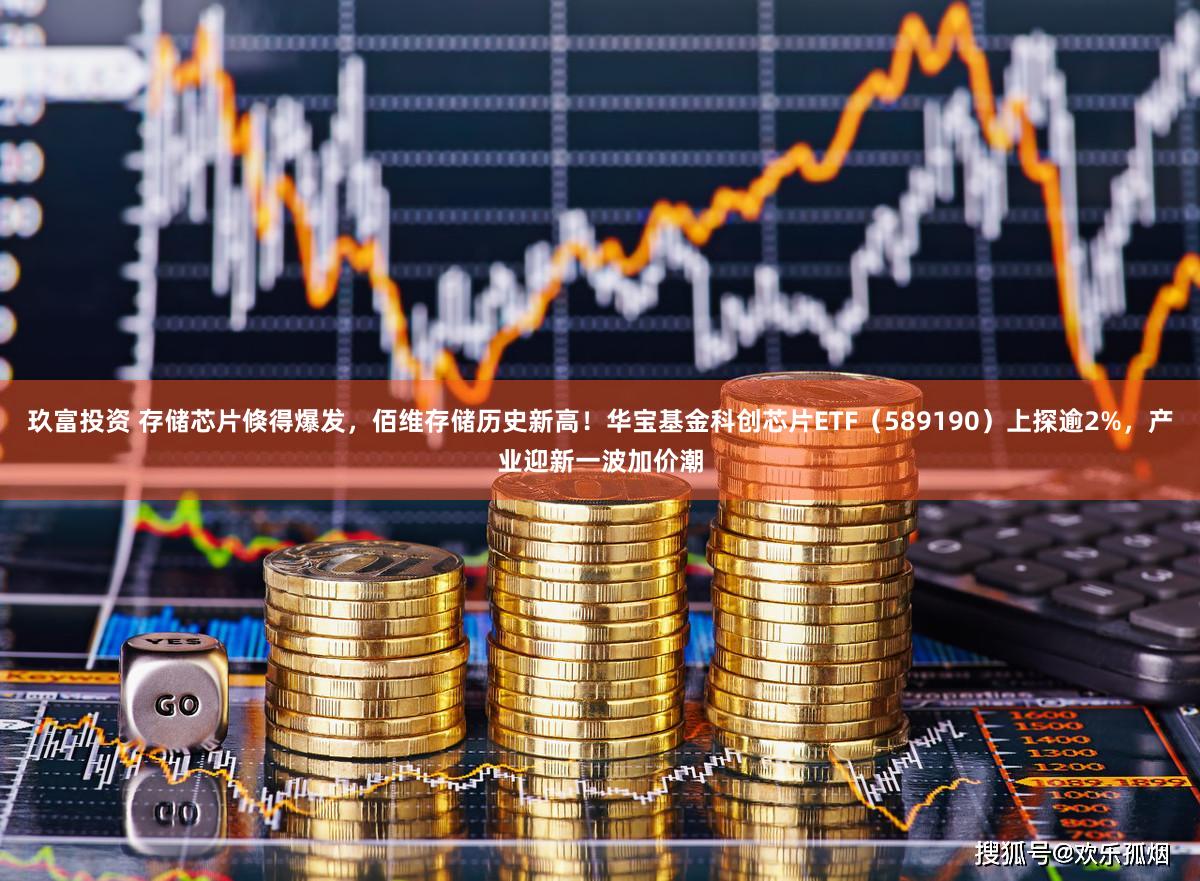玖富投资 存储芯片倏得爆发，佰维存储历史新高！华宝基金科创芯片ETF（589190）上探逾2%，产业迎新一波加价潮