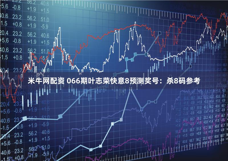 米牛网配资 066期叶志荣快意8预测奖号:杀8码参考