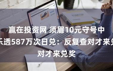 赢在投资网 须眉10元守号中大乐透587万次日兑：反复查对才来兑奖
