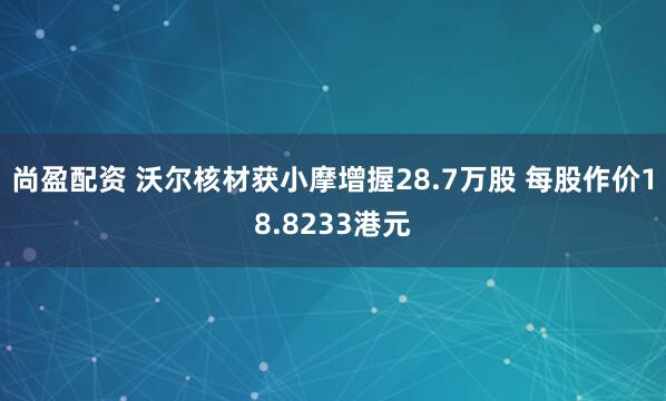 尚盈配资 沃尔核材获小摩增握28.7万股 每股作价18.8233港元