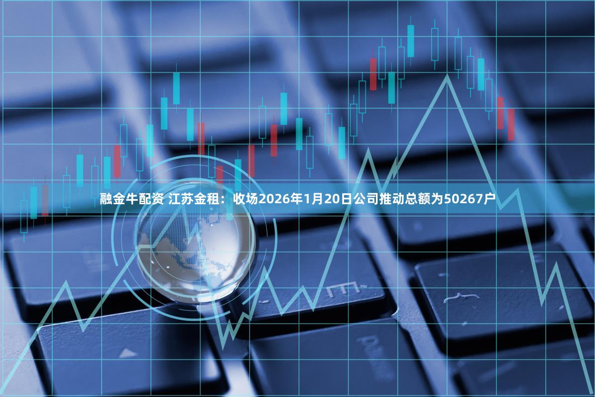融金牛配资 江苏金租：收场2026年1月20日公司推动总额为50267户