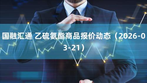 国融汇通 乙硫氨酯商品报价动态（2026-03-21）