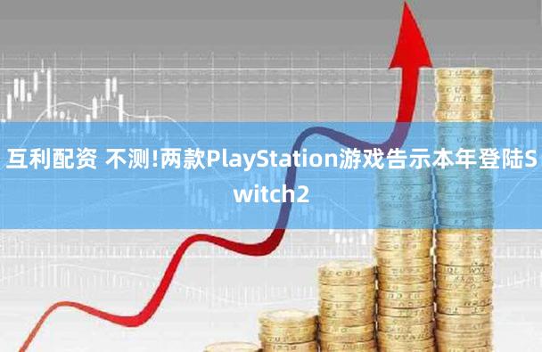 互利配资 不测!两款PlayStation游戏告示本年登陆Switch2