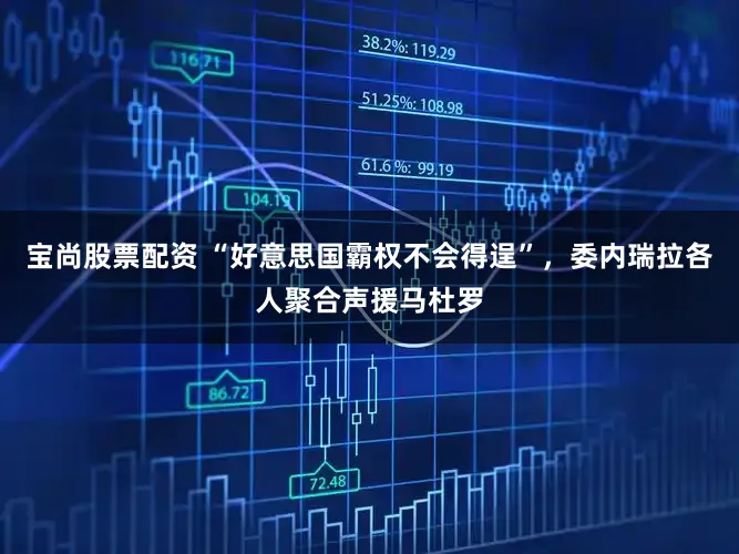 宝尚股票配资 “好意思国霸权不会得逞”,委内瑞拉各人聚合声援马杜罗