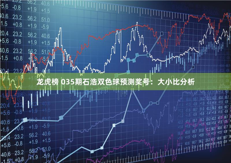 龙虎榜 035期石浩双色球预测奖号:大小比分析