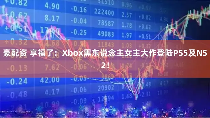 豪配资 享福了：Xbox黑东说念主女主大作登陆PS5及NS2！