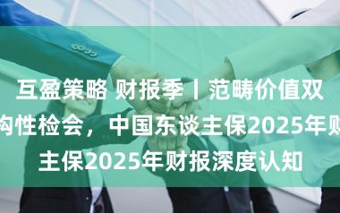 互盈策略 财报季丨范畴价值双升背后的结构性检会,中国东谈主保2025年财报深度认知