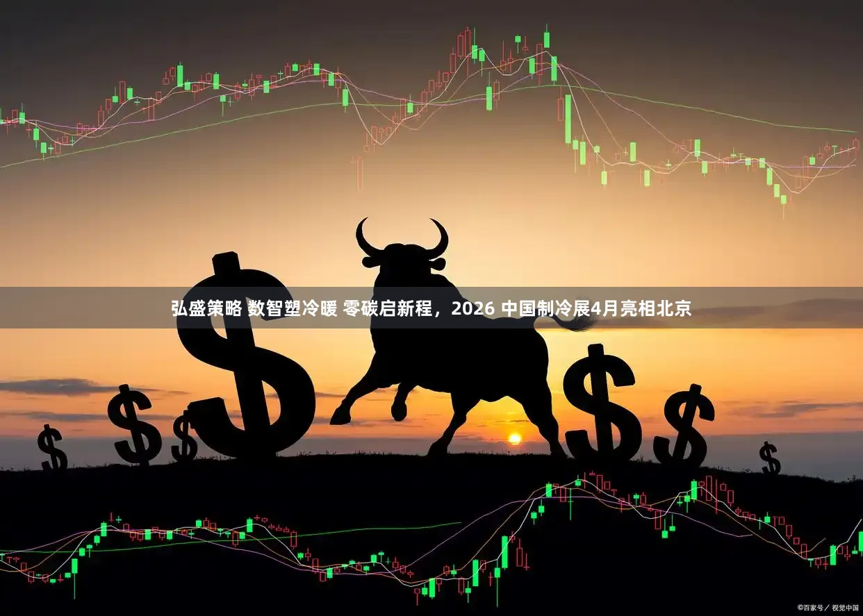 弘盛策略 数智塑冷暖 零碳启新程，2026 中国制冷展4月亮相北京