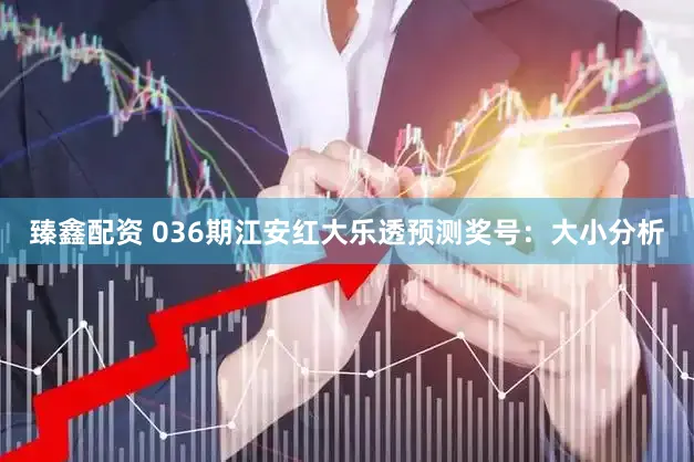 臻鑫配资 036期江安红大乐透预测奖号：大小分析