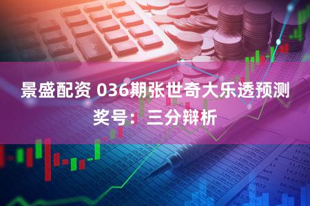 景盛配资 036期张世奇大乐透预测奖号：三分辩析