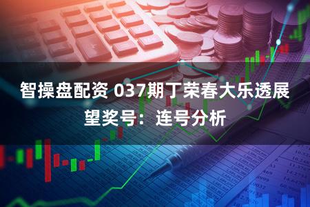 智操盘配资 037期丁荣春大乐透展望奖号：连号分析