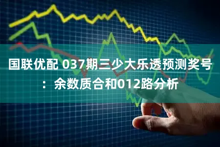 国联优配 037期三少大乐透预测奖号:余数质合和012路分析