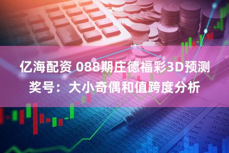 亿海配资 088期庄德福彩3D预测奖号：大小奇偶和值跨度分析