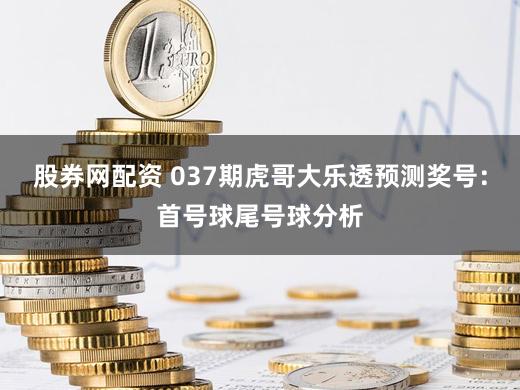股券网配资 037期虎哥大乐透预测奖号：首号球尾号球分析