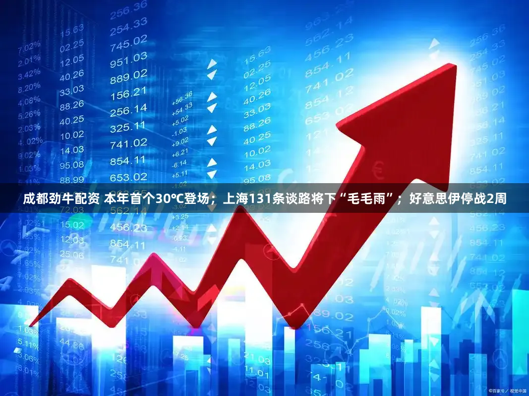 成都劲牛配资 本年首个30℃登场；上海131条谈路将下“毛毛雨”；好意思伊停战2周