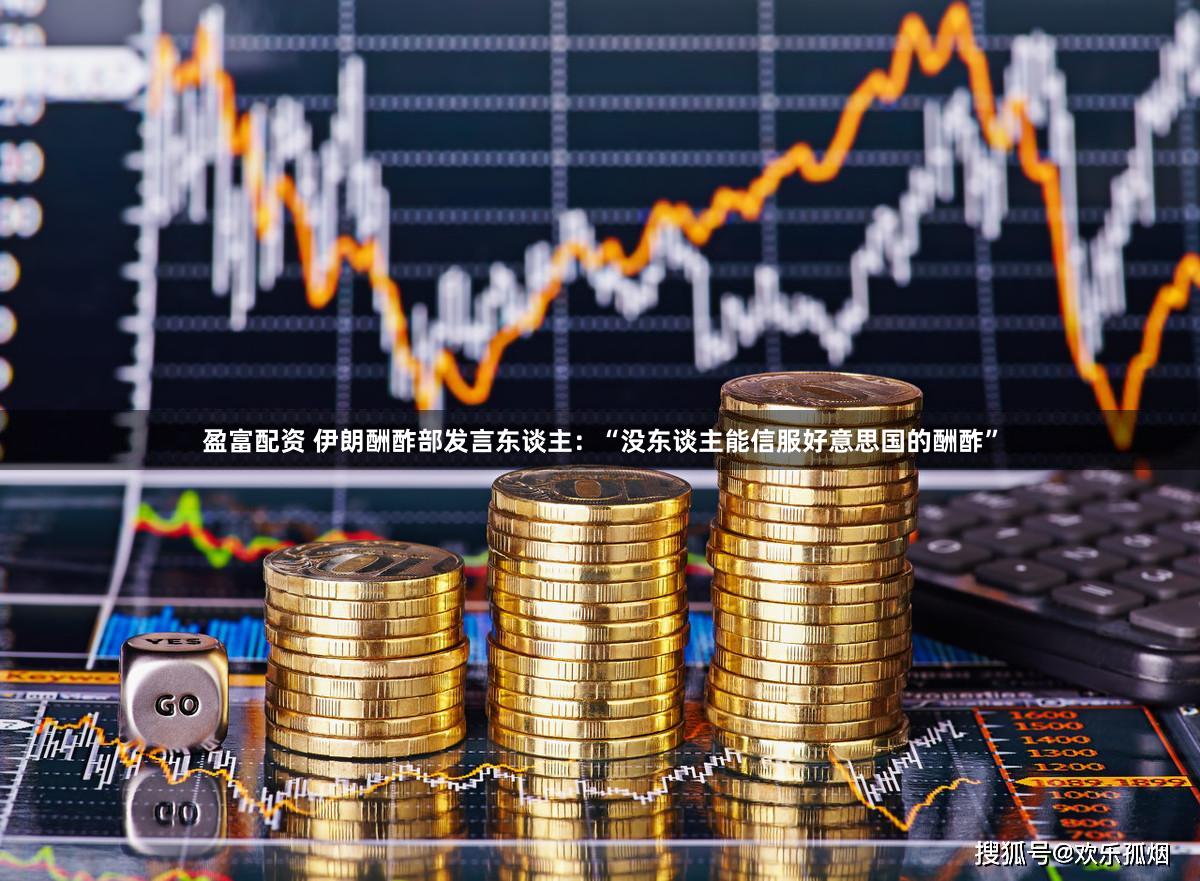 盈富配资 伊朗酬酢部发言东谈主:“没东谈主能信服好意思国的酬酢”