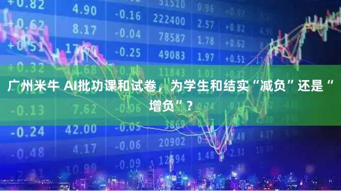 广州米牛 AI批功课和试卷，为学生和结实“减负”还是“增负”？